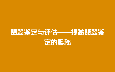 翡翠鉴定与评估——揭秘翡翠鉴定的奥秘