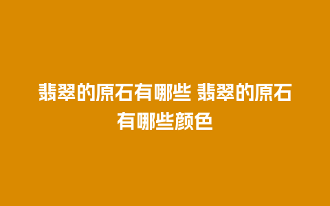 翡翠的原石有哪些 翡翠的原石有哪些颜色