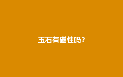 玉石有磁性吗？