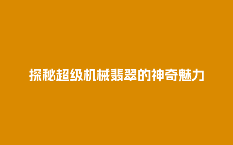 探秘超级机械翡翠的神奇魅力