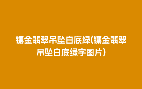 镶金翡翠吊坠白底绿(镶金翡翠吊坠白底绿字图片)