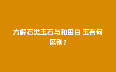 方解石类玉石与和田白 玉有何区别？