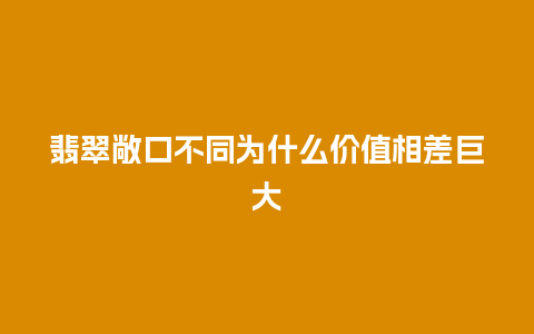 翡翠敞口不同为什么价值相差巨大