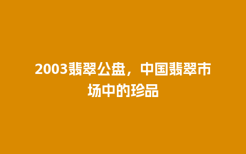 2003翡翠公盘，中国翡翠市场中的珍品