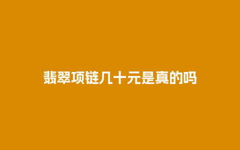 翡翠项链几十元是真的吗