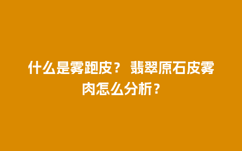 什么是雾跑皮？ 翡翠原石皮雾肉怎么分析？