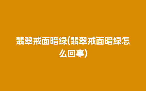 翡翠戒面暗绿(翡翠戒面暗绿怎么回事)