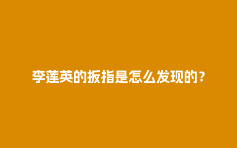 李莲英的扳指是怎么发现的？