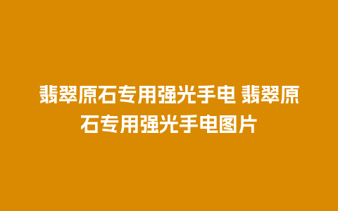 翡翠原石专用强光手电 翡翠原石专用强光手电图片