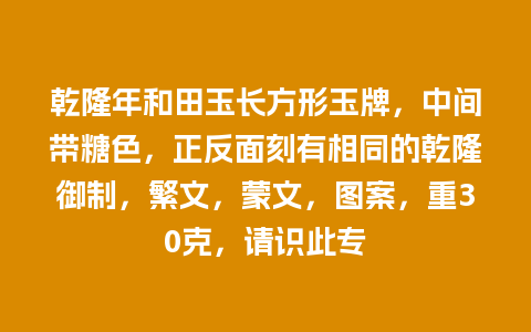 乾隆年和田玉长方形玉牌，中间带糖色，正反面刻有相同的乾隆御制，繁文，蒙文，图案，重30克，请识此专