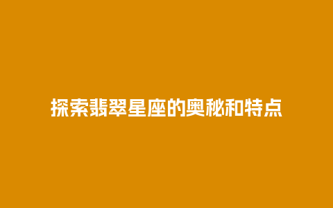 探索翡翠星座的奥秘和特点插图 探索翡翠星座的奥秘和特点