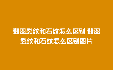翡翠裂纹和石纹怎么区别 翡翠裂纹和石纹怎么区别图片