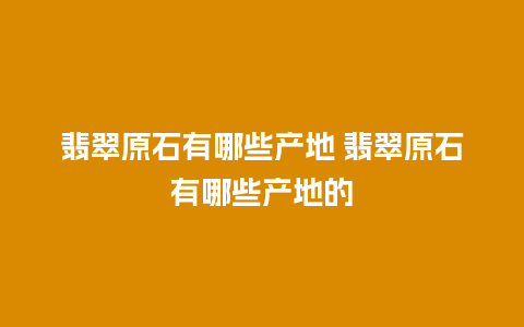 翡翠原石有哪些产地 翡翠原石有哪些产地的