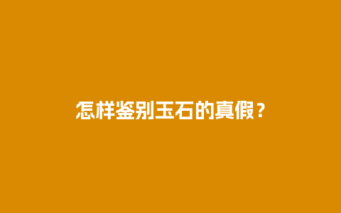 怎样鉴别玉石的真假？