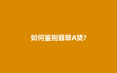 如何鉴别翡翠A货?