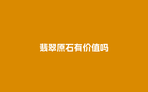 翡翠原石有价值吗