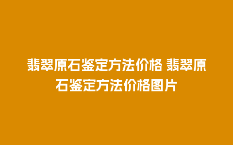 翡翠原石鉴定方法价格 翡翠原石鉴定方法价格图片