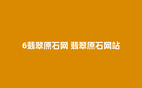 6翡翠原石网 翡翠原石网站