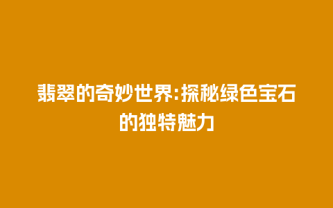 翡翠的奇妙世界:探秘绿色宝石的独特魅力