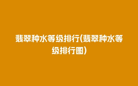 翡翠种水等级排行(翡翠种水等级排行图)