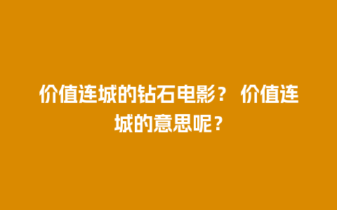 价值连城的钻石电影？ 价值连城的意思呢？