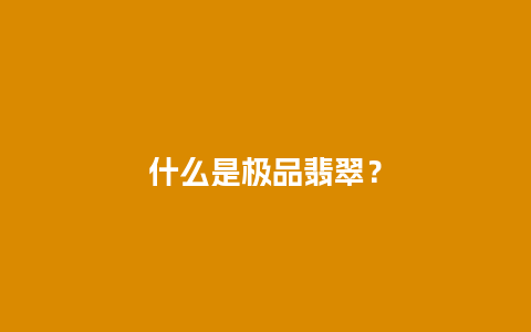 什么是极品翡翠？
