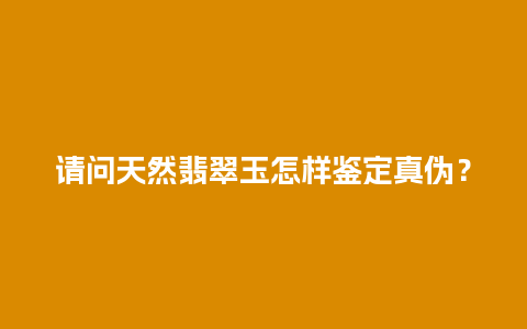 请问天然翡翠玉怎样鉴定真伪？