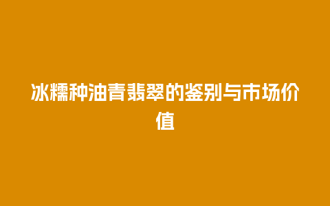 冰糯种油青翡翠的鉴别与市场价值