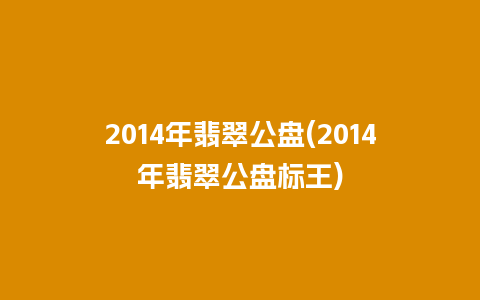 2014年翡翠公盘(2014年翡翠公盘标王)