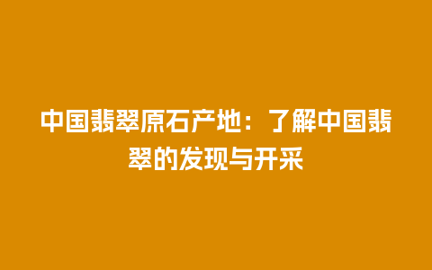 中国翡翠原石产地：了解中国翡翠的发现与开采