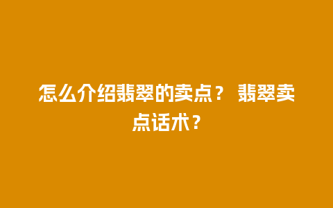 怎么介绍翡翠的卖点？ 翡翠卖点话术？