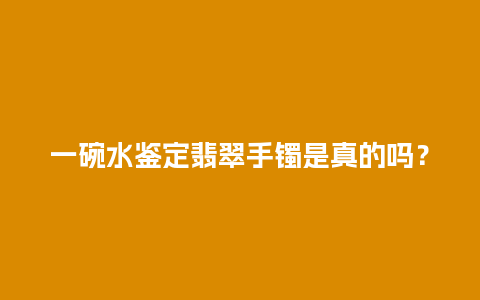 一碗水鉴定翡翠手镯是真的吗？