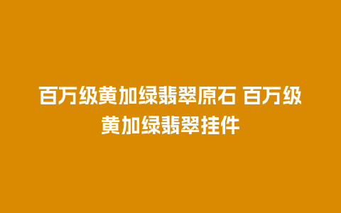 百万级黄加绿翡翠原石 百万级黄加绿翡翠挂件