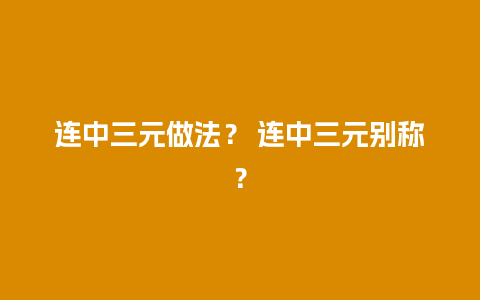 连中三元做法？ 连中三元别称？