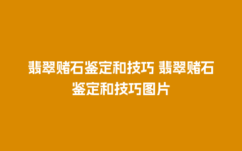 翡翠赌石鉴定和技巧 翡翠赌石鉴定和技巧图片