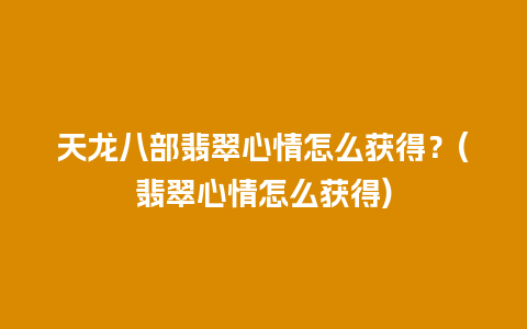 天龙八部翡翠心情怎么获得？(翡翠心情怎么获得)