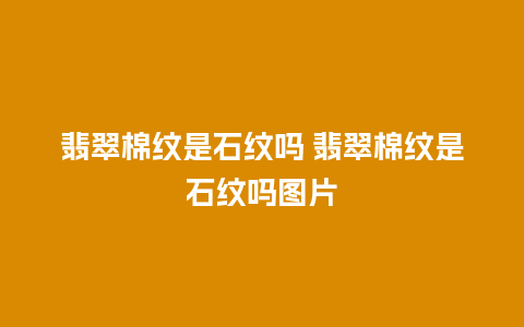 翡翠棉纹是石纹吗 翡翠棉纹是石纹吗图片