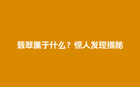 翡翠属于什么？惊人发现揭秘