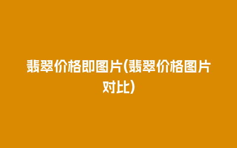 翡翠价格即图片(翡翠价格图片对比)