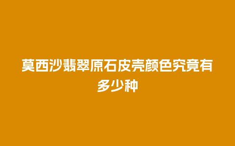 莫西沙翡翠原石皮壳颜色究竟有多少种