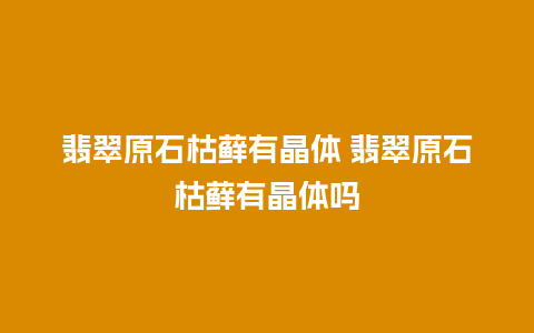 翡翠原石枯藓有晶体 翡翠原石枯藓有晶体吗