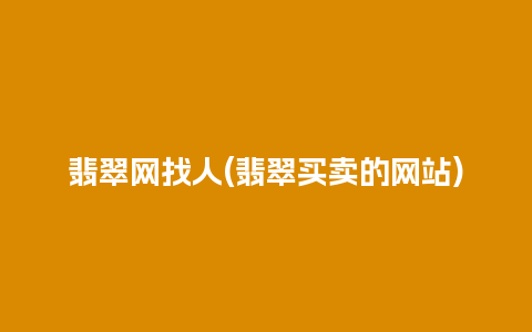 翡翠网找人(翡翠买卖的网站)