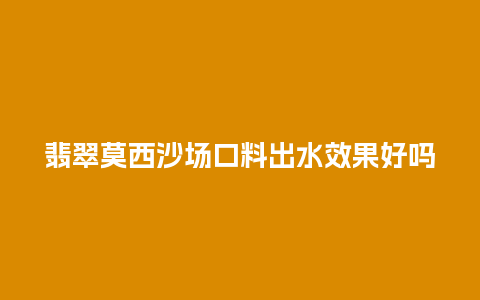 翡翠莫西沙场口料出水效果好吗
