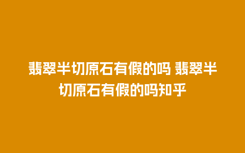 翡翠半切原石有假的吗 翡翠半切原石有假的吗知乎