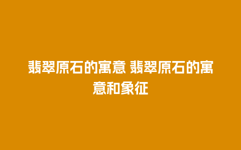 翡翠原石的寓意 翡翠原石的寓意和象征