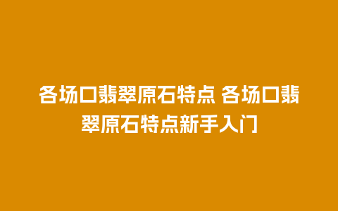 各场口翡翠原石特点 各场口翡翠原石特点新手入门