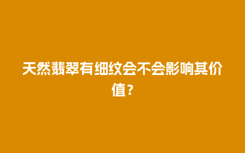 天然翡翠有细纹会不会影响其价值？
