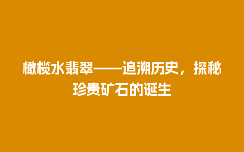 橄榄水翡翠——追溯历史，探秘珍贵矿石的诞生