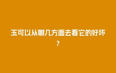 玉可以从哪几方面去看它的好坏?