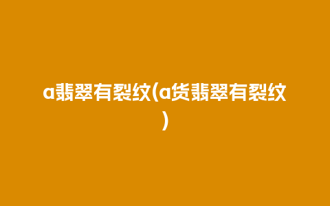 a翡翠有裂纹(a货翡翠有裂纹)